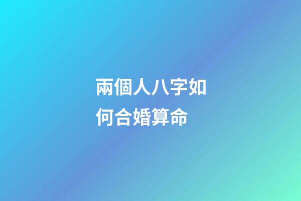 兩個人八字如何合婚算命 (合兩人八字算結婚日子)-第1張-觀點-玄機派